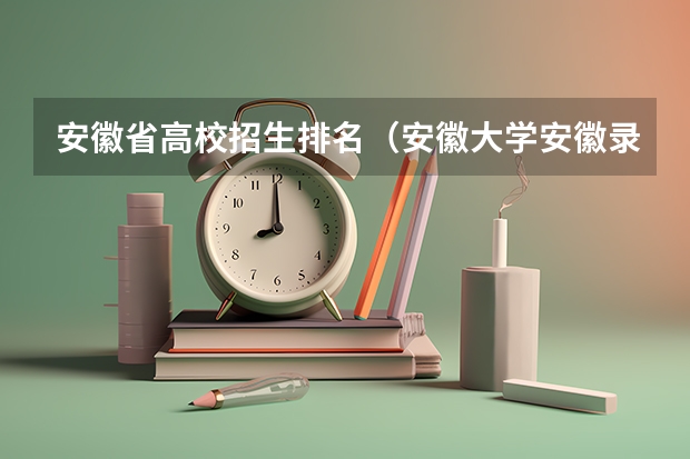 安徽省高校招生排名（安徽大学安徽录取分数线）