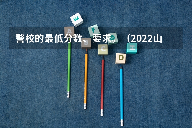 警校的最低分数、要求。（2022山东警校录取分数线）