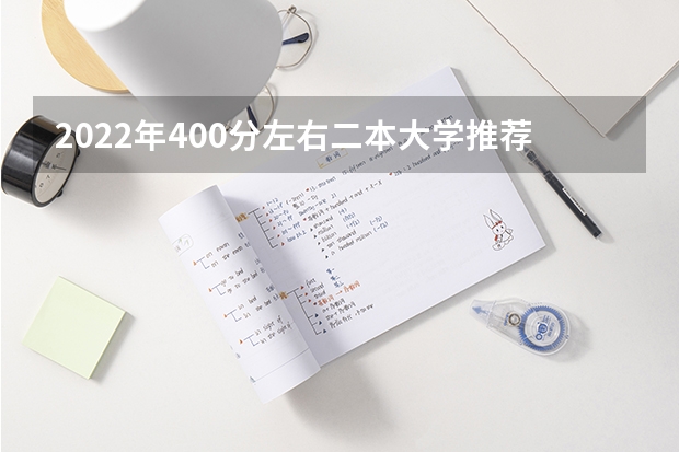 2022年400分左右二本大学推荐：400分左右上什么大学？（2022年考生参考）