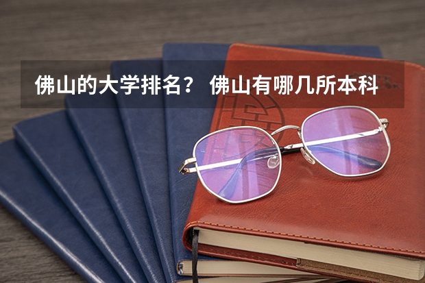 佛山的大学排名？ 佛山有哪几所本科大学