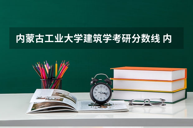 内蒙古工业大学建筑学考研分数线 内蒙古师范大学历年国家研究生分数线