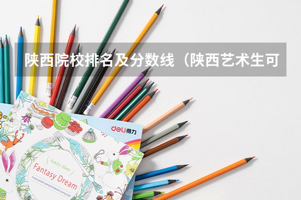 陕西院校排名及分数线（陕西艺术生可以考的综合类大学排名）