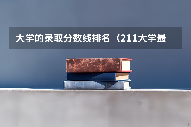 大学的录取分数线排名（211大学最新排名录取分数线）