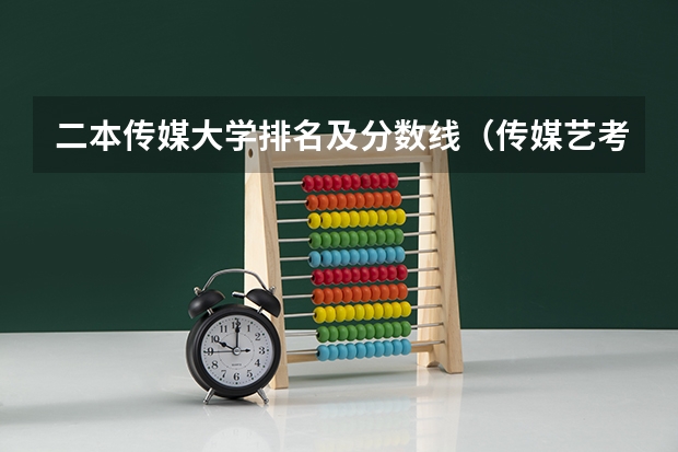 二本传媒大学排名及分数线（传媒艺考大学排名及分数线）