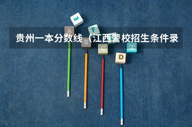 贵州一本分数线(江西警校招生条件录取分数线)