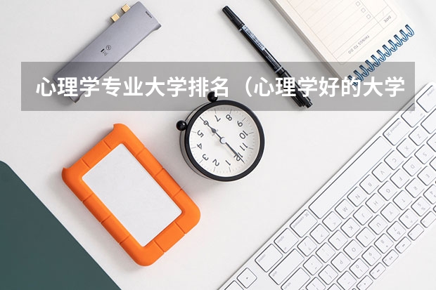 心理学专业大学排名（心理学好的大学排名及分数线）