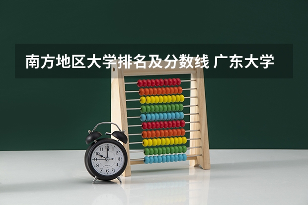 南方地区大学排名及分数线 广东大学排行榜及分数线