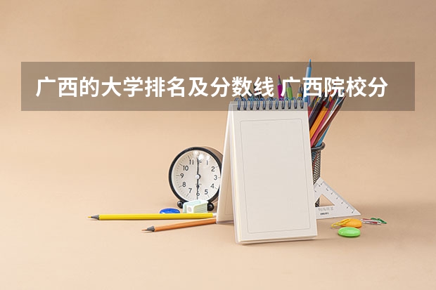 广西的大学排名及分数线 广西院校分数线排名