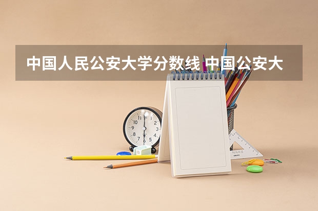 中国人民公安大学分数线 中国公安大学2023分数线