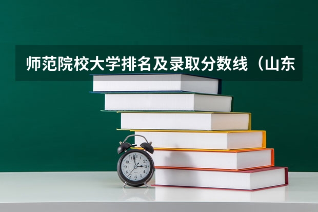 师范院校大学排名及录取分数线（山东师范类院校排名及分数线）