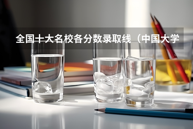 全国十大名校各分数录取线（中国大学录取分数线排行榜）