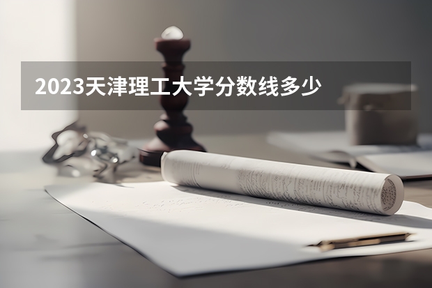 2023天津理工大学分数线多少
