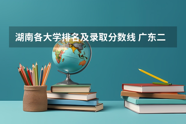 湖南各大学排名及录取分数线 广东二本大学排行榜及分数线