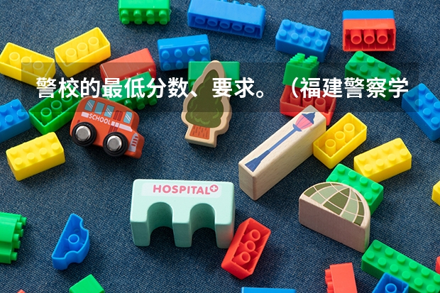 警校的最低分数、要求。（福建警察学院分数）