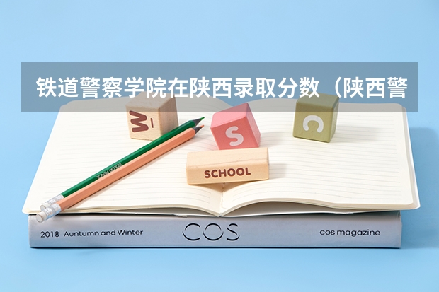 铁道警察学院在陕西录取分数（陕西警官学院好考不）