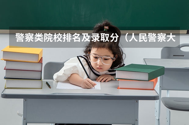 警察类院校排名及录取分（人民警察大学录取分数线）