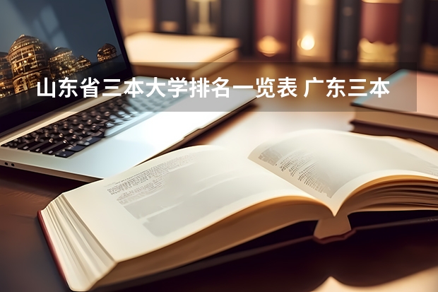 山东省三本大学排名一览表 广东三本大学排名及分数线
