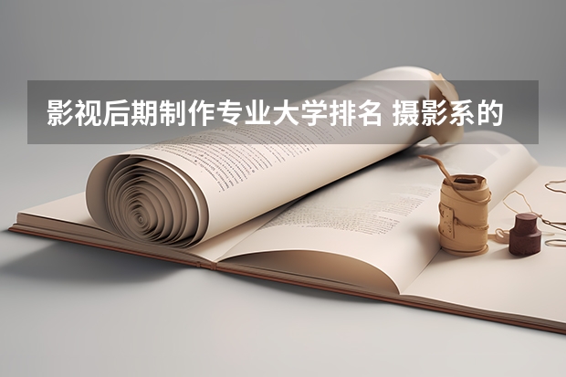 影视后期制作专业大学排名 摄影系的大学排名