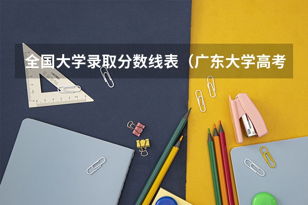 全国大学录取分数线表（广东大学高考分数线排名）