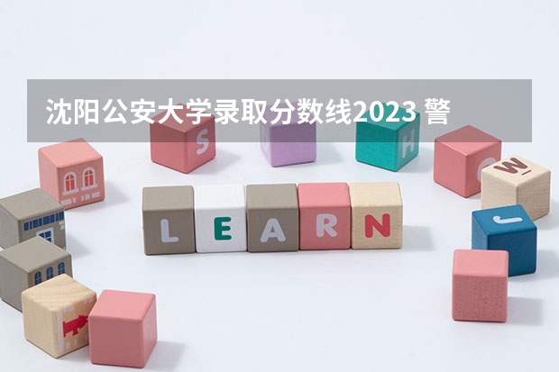 沈阳公安大学录取分数线2023 警官学院本科录取分数线2023年