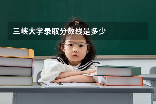 三峡大学录取分数线是多少