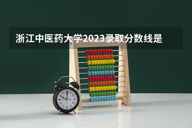 浙江中医药大学2023录取分数线是多少