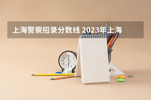上海警察招录分数线 2023年上海警察学员分数线