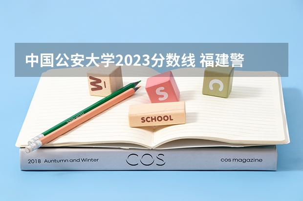 中国公安大学2023分数线 福建警察学院录取分数线