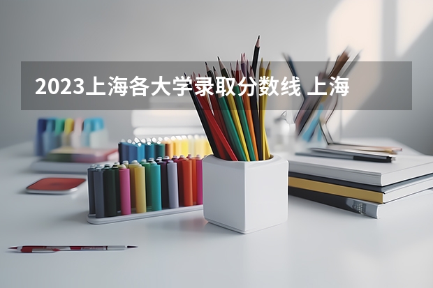 2023上海各大学录取分数线 上海二本大学排名及分数线