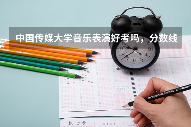 中国传媒大学音乐表演好考吗，分数线是多少？