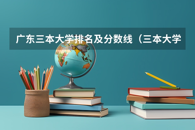 广东三本大学排名及分数线（三本大学排名榜 全国最好的三本学校）