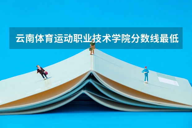 云南体育运动职业技术学院分数线最低是多少