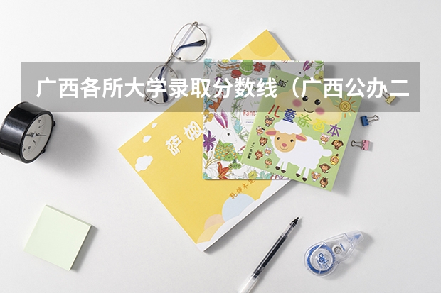 广西各所大学录取分数线（广西公办二本大学排名及分数线）