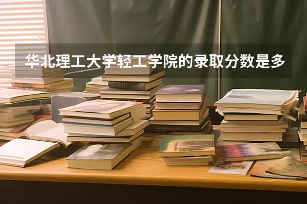 华北理工大学轻工学院的录取分数是多少？
