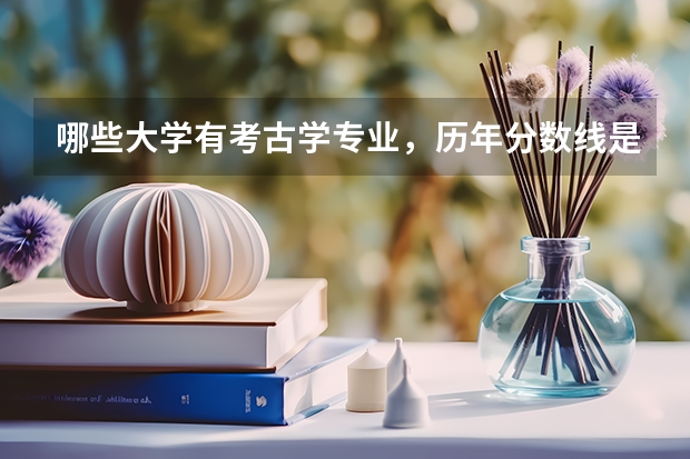 哪些大学有考古学专业，历年分数线是多少？