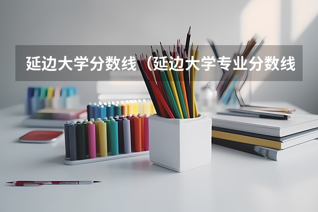 延边大学分数线（延边大学专业分数线）