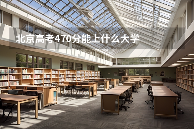 北京高考470分能上什么大学