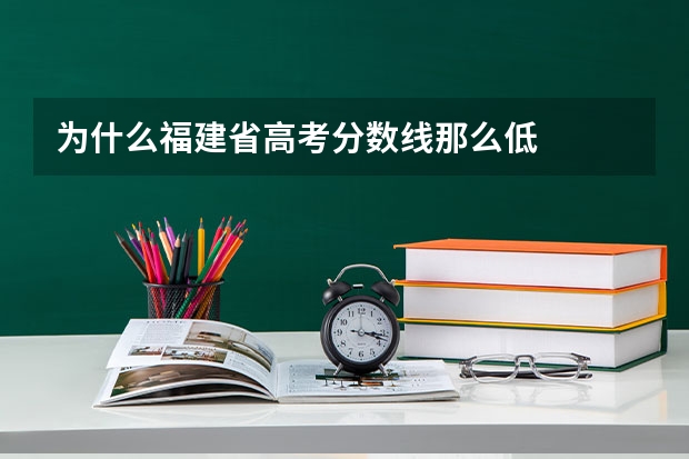 为什么福建省高考分数线那么低