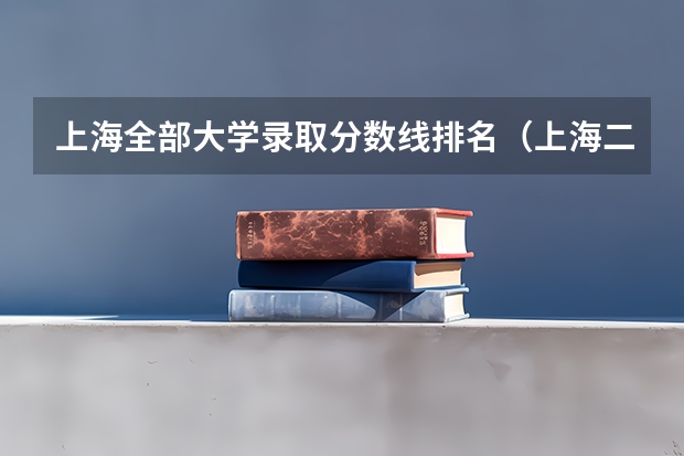 上海全部大学录取分数线排名（上海二本大学排名及分数线）