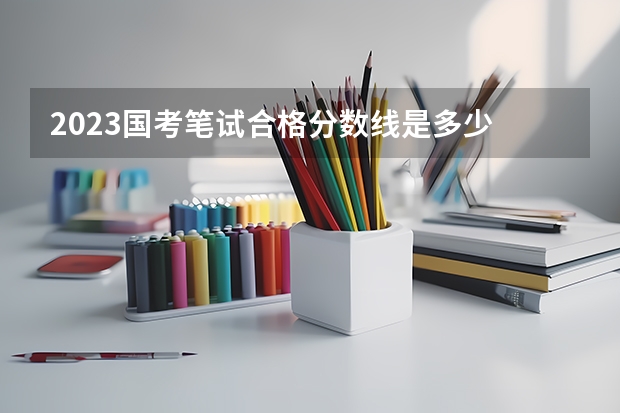 2023国考笔试合格分数线是多少