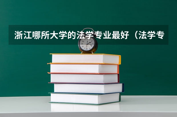 浙江哪所大学的法学专业最好（法学专业学校排名及分数）