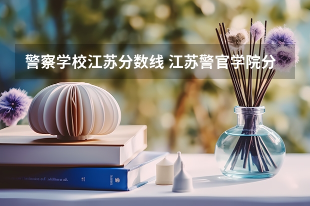 警察学校江苏分数线 江苏警官学院分数线