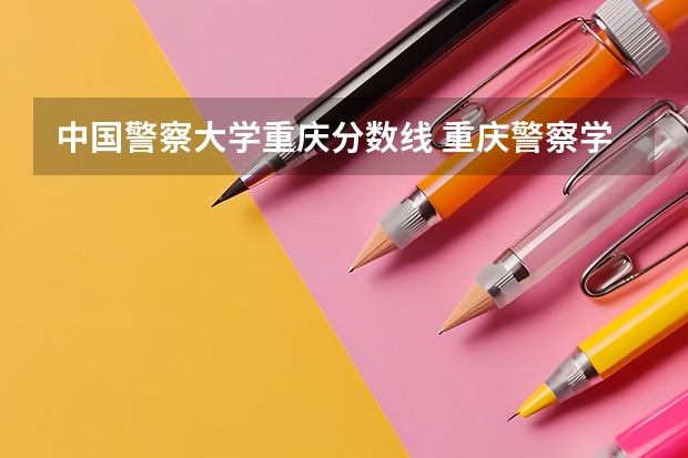 中国警察大学重庆分数线 重庆警察学院分数