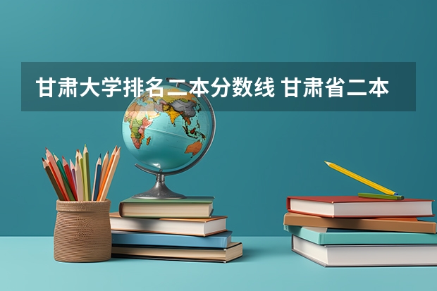 甘肃大学排名二本分数线 甘肃省二本院校排名及分数线