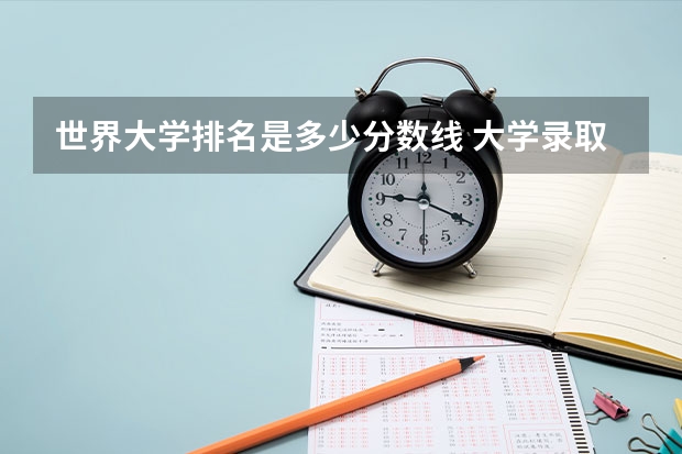 世界大学排名是多少分数线 大学录取分数线及排名