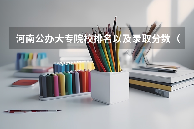 河南公办大专院校排名以及录取分数（郑州公办二本大学排名及分数线）