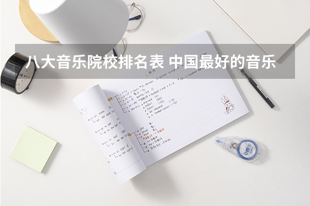 八大音乐院校排名表 中国最好的音乐学院排名榜