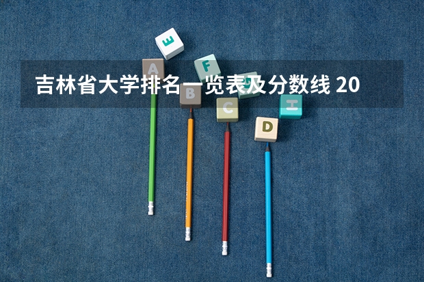 吉林省大学排名一览表及分数线 2023吉林大学高考录取分数线
