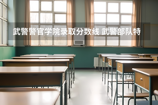 武警警官学院录取分数线 武警部队特种警察学院录取分数线
