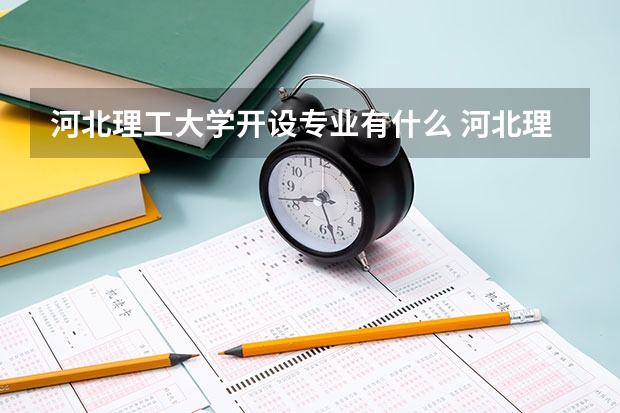 河北理工大学开设专业有什么 河北理工大学优势专业有哪些